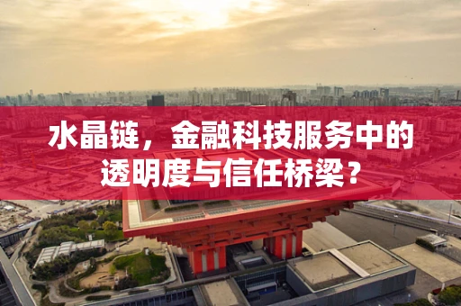 水晶链，金融科技服务中的透明度与信任桥梁？