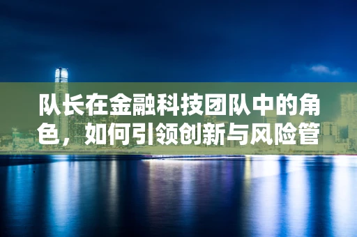 队长在金融科技团队中的角色，如何引领创新与风险管理？