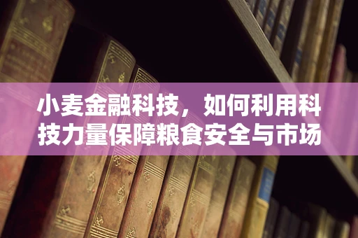 小麦金融科技，如何利用科技力量保障粮食安全与市场稳定？
