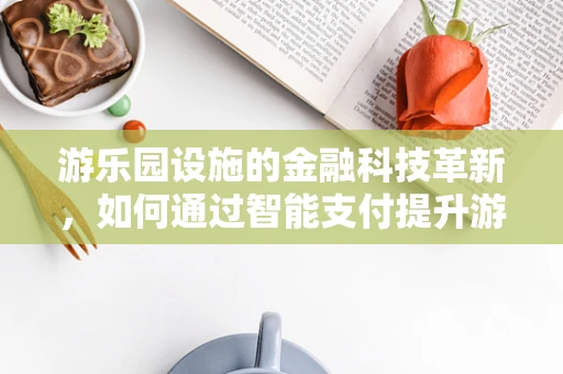 游乐园设施的金融科技革新，如何通过智能支付提升游客体验？