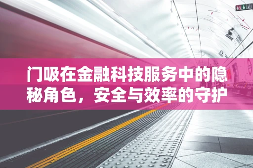 门吸在金融科技服务中的隐秘角色，安全与效率的守护者？