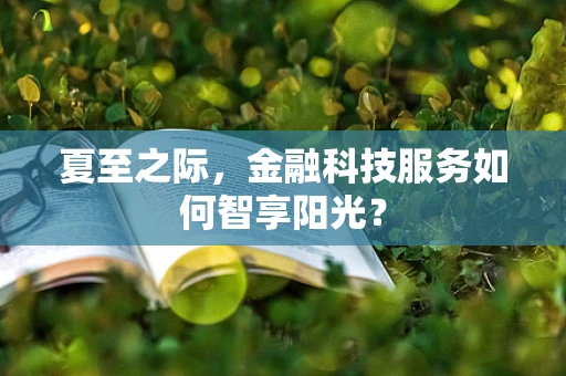 夏至之际，金融科技服务如何智享阳光？