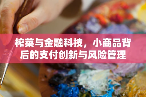 榨菜与金融科技，小商品背后的支付创新与风险管理