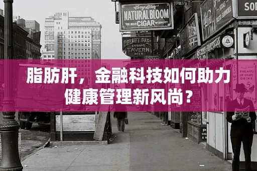 脂肪肝，金融科技如何助力健康管理新风尚？