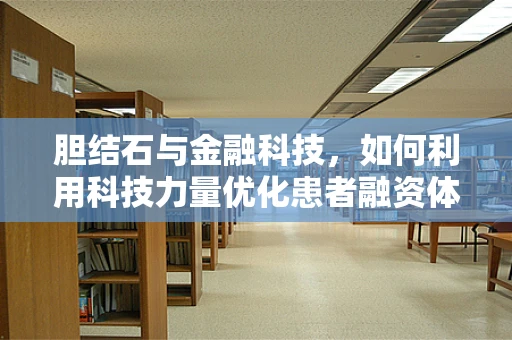 胆结石与金融科技，如何利用科技力量优化患者融资体验？