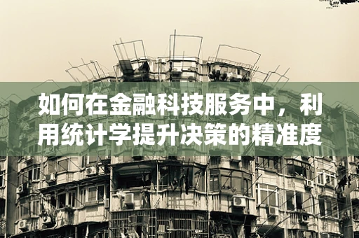 如何在金融科技服务中，利用统计学提升决策的精准度？