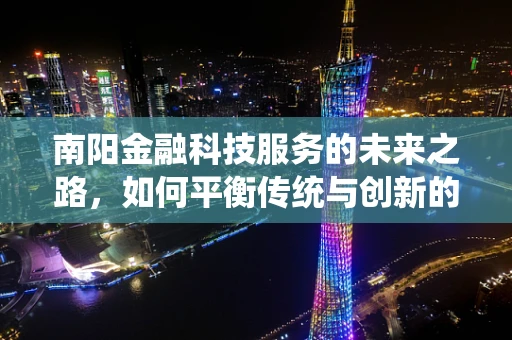 南阳金融科技服务的未来之路，如何平衡传统与创新的融合？