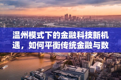 温州模式下的金融科技新机遇，如何平衡传统金融与数字创新？