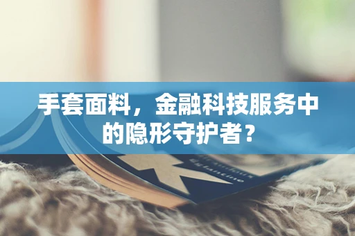 手套面料，金融科技服务中的隐形守护者？