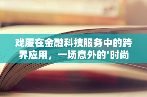 戏服在金融科技服务中的跨界应用，一场意外的‘时尚’革命？
