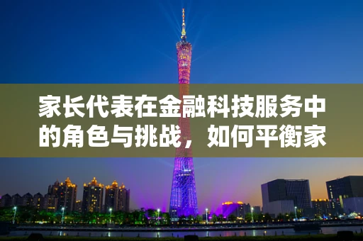 家长代表在金融科技服务中的角色与挑战，如何平衡家庭与专业？