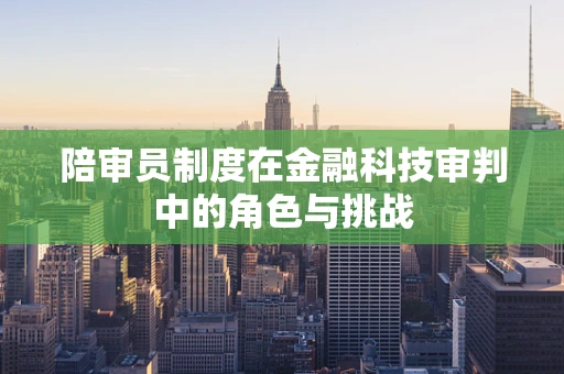 陪审员制度在金融科技审判中的角色与挑战