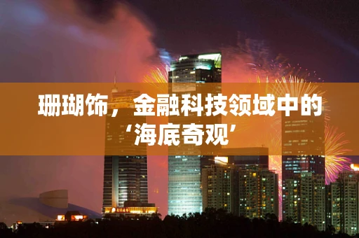 珊瑚饰，金融科技领域中的‘海底奇观’