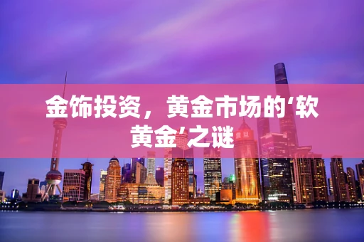 金饰投资，黄金市场的‘软黄金’之谜