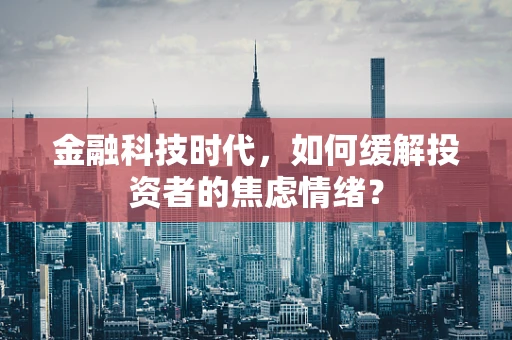 金融科技时代，如何缓解投资者的焦虑情绪？