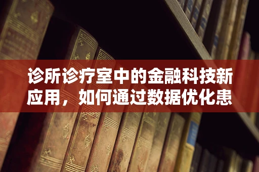 诊所诊疗室中的金融科技新应用，如何通过数据优化患者体验？