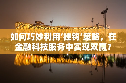 如何巧妙利用‘挂钩’策略，在金融科技服务中实现双赢？