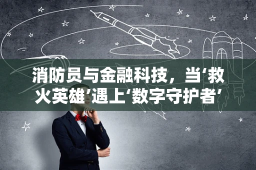 消防员与金融科技，当‘救火英雄’遇上‘数字守护者’