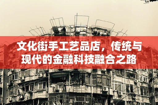 文化街手工艺品店，传统与现代的金融科技融合之路