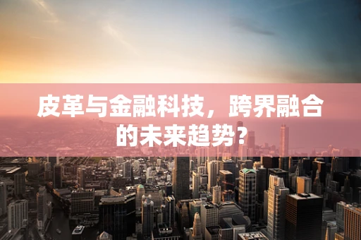 皮革与金融科技，跨界融合的未来趋势？