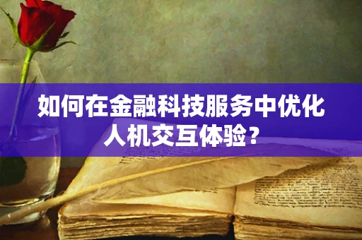 如何在金融科技服务中优化人机交互体验？