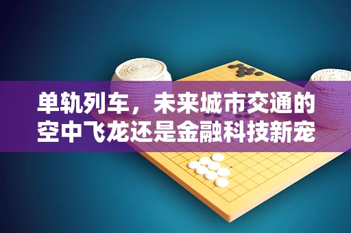 单轨列车，未来城市交通的空中飞龙还是金融科技新宠？