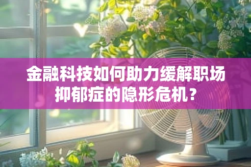 金融科技如何助力缓解职场抑郁症的隐形危机？