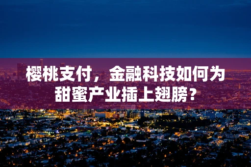 樱桃支付，金融科技如何为甜蜜产业插上翅膀？