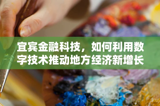 宜宾金融科技，如何利用数字技术推动地方经济新增长？