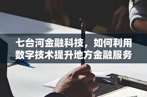 七台河金融科技，如何利用数字技术提升地方金融服务效率？