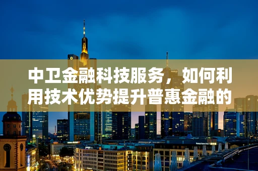中卫金融科技服务，如何利用技术优势提升普惠金融的深度？