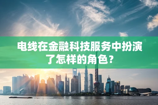 电线在金融科技服务中扮演了怎样的角色？