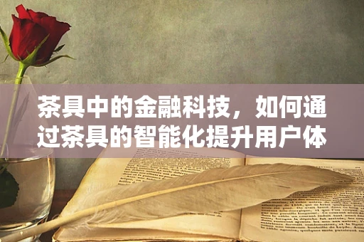 茶具中的金融科技，如何通过茶具的智能化提升用户体验？