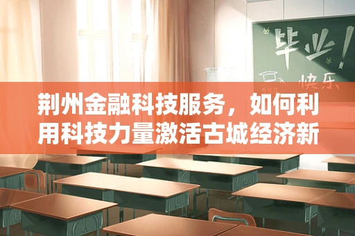 荆州金融科技服务，如何利用科技力量激活古城经济新活力？
