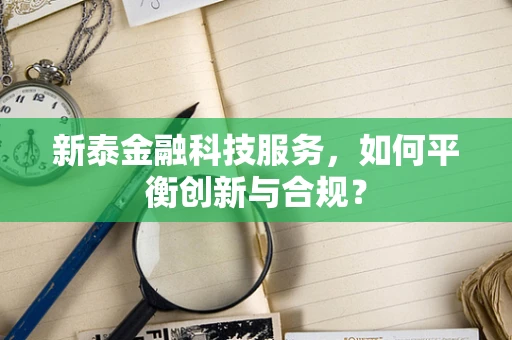 新泰金融科技服务，如何平衡创新与合规？