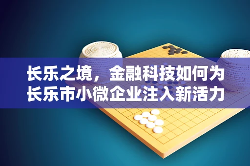 长乐之境，金融科技如何为长乐市小微企业注入新活力？
