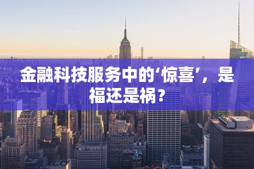 金融科技服务中的‘惊喜’，是福还是祸？