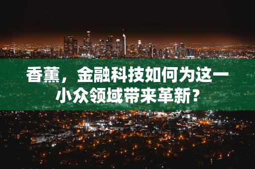 香薰，金融科技如何为这一小众领域带来革新？
