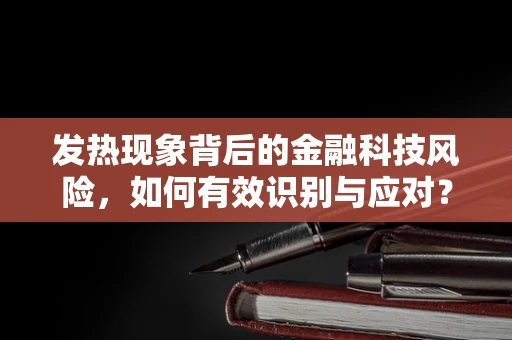 发热现象背后的金融科技风险，如何有效识别与应对？