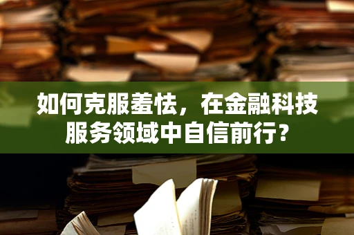 如何克服羞怯，在金融科技服务领域中自信前行？