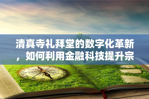 清真寺礼拜堂的数字化革新，如何利用金融科技提升宗教服务体验？