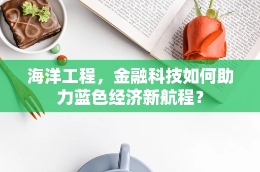 海洋工程，金融科技如何助力蓝色经济新航程？