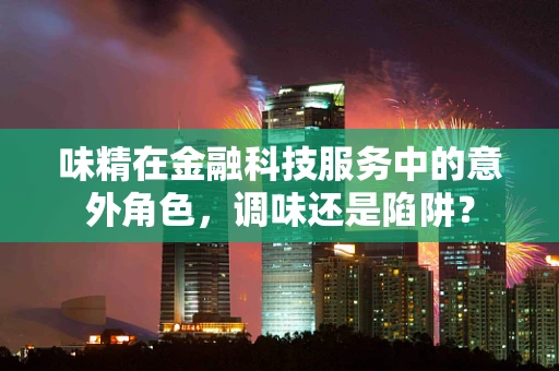 味精在金融科技服务中的意外角色，调味还是陷阱？