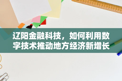 辽阳金融科技，如何利用数字技术推动地方经济新增长？