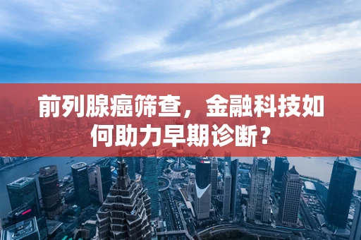 前列腺癌筛查，金融科技如何助力早期诊断？