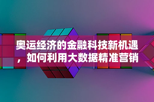 奥运经济的金融科技新机遇，如何利用大数据精准营销？
