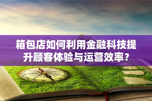 箱包店如何利用金融科技提升顾客体验与运营效率？