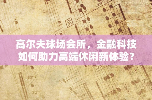 高尔夫球场会所，金融科技如何助力高端休闲新体验？