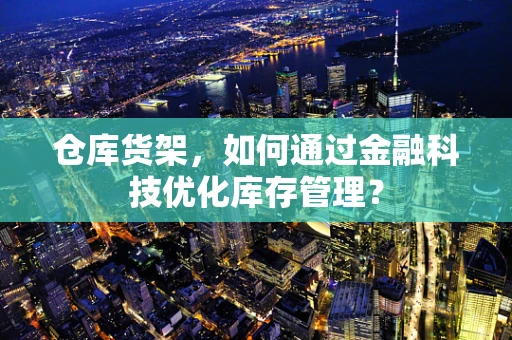 仓库货架，如何通过金融科技优化库存管理？