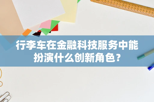 行李车在金融科技服务中能扮演什么创新角色？